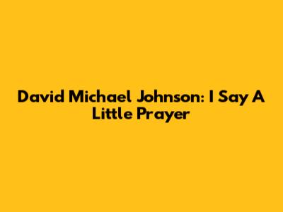 David Michael Johnson: "I Say A Little Prayer"