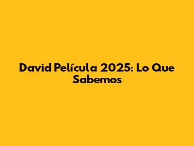 David Película 2025: Lo Que Sabemos