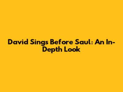 David Sings Before Saul: An In-Depth Look