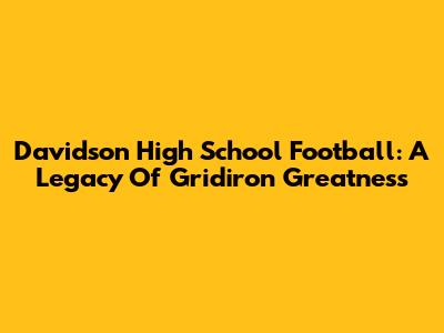 Davidson High School Football: A Legacy Of Gridiron Greatness