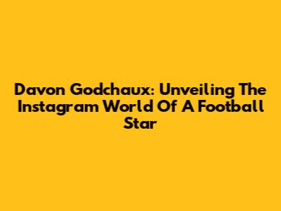 Davon Godchaux: Unveiling The Instagram World Of A Football Star