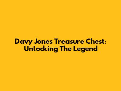 Davy Jones' Treasure Chest: Unlocking The Legend