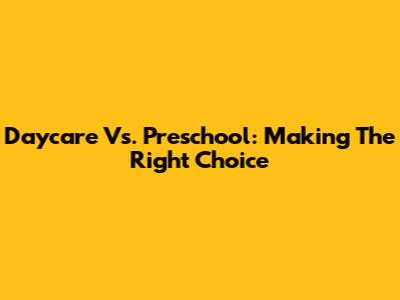 Daycare Vs. Preschool: Making The Right Choice