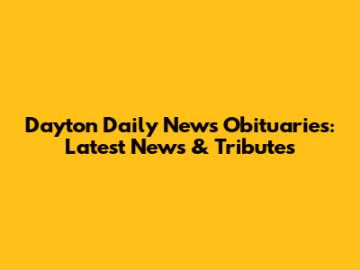 Dayton Daily News Obituaries: Latest News & Tributes