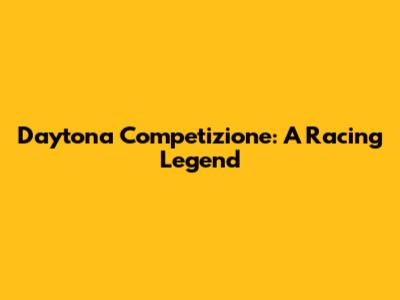 Daytona Competizione: A Racing Legend