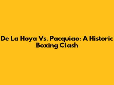 De La Hoya Vs. Pacquiao: A Historic Boxing Clash