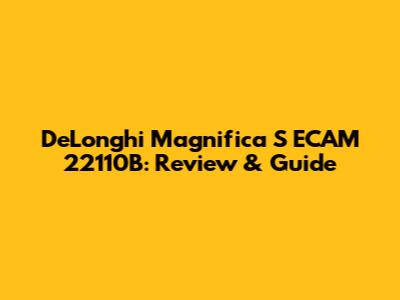 DeLonghi Magnifica S ECAM 22110B: Review & Guide