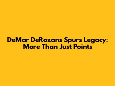 DeMar DeRozan's Spurs Legacy: More Than Just Points