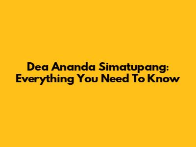 Dea Ananda Simatupang: Everything You Need To Know