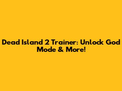 Dead Island 2 Trainer: Unlock God Mode & More!