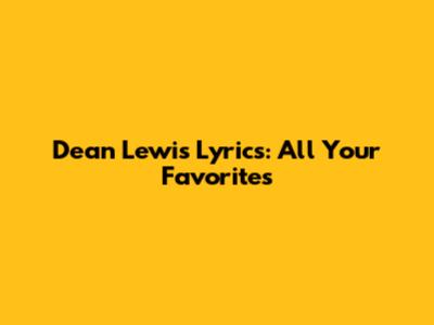 Dean Lewis Lyrics: All Your Favorites