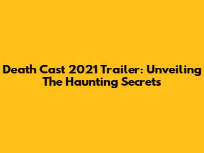 Death Cast 2021 Trailer: Unveiling The Haunting Secrets