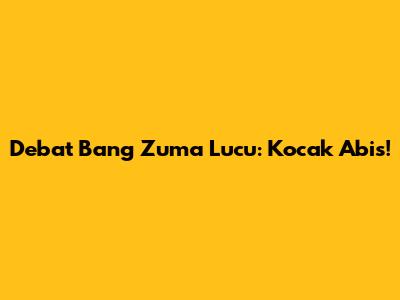 Debat Bang Zuma Lucu: Kocak Abis!