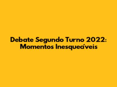 Debate Segundo Turno 2022: Momentos Inesquecíveis