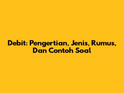 Debit: Pengertian, Jenis, Rumus, Dan Contoh Soal