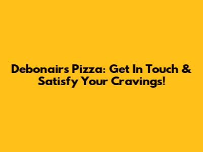 Debonairs Pizza: Get In Touch & Satisfy Your Cravings!