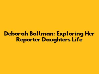 Deborah Bollman: Exploring Her Reporter Daughter's Life