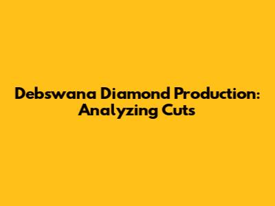 Debswana Diamond Production: Analyzing Cuts