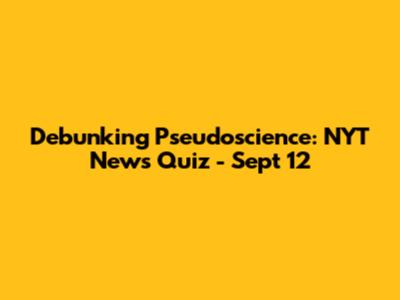 Debunking Pseudoscience: NYT News Quiz - Sept 12