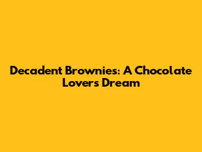 Decadent Brownies: A Chocolate Lover's Dream