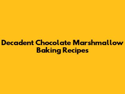 Decadent Chocolate Marshmallow Baking Recipes
