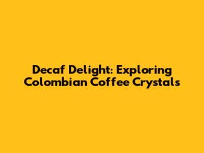 Decaf Delight: Exploring Colombian Coffee Crystals