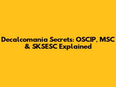 Decalcomania Secrets: OSCIP, MSC & SKSESC Explained