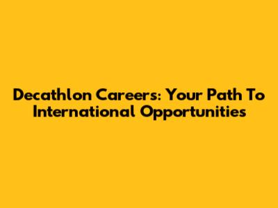Decathlon Careers: Your Path To International Opportunities