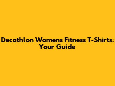 Decathlon Women's Fitness T-Shirts: Your Guide