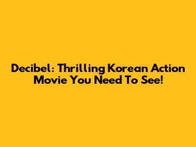 Decibel: Thrilling Korean Action Movie You Need To See!