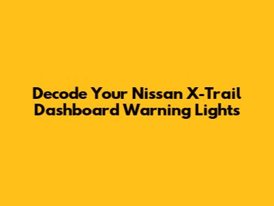 Decode Your Nissan X-Trail Dashboard Warning Lights