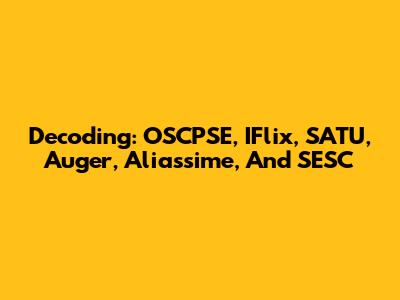 Decoding: OSCPSE, IFlix, SATU, Auger, Aliassime, And SESC