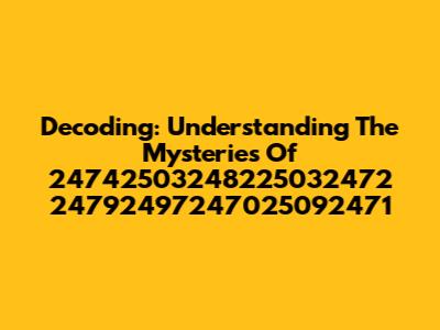Decoding: Understanding The Mysteries Of 24742503248225032472 24792497247025092471
