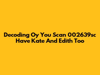 Decoding "Oy You Scan 002639sc Have Kate And Edith Too"
