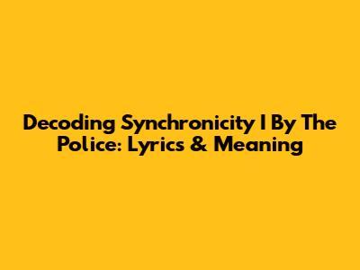 Decoding "Synchronicity I" By The Police: Lyrics & Meaning