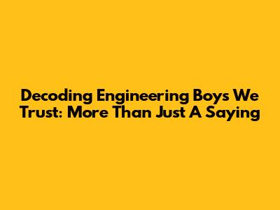 Decoding 'Engineering Boys We Trust': More Than Just A Saying