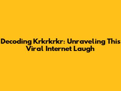 Decoding 'Krkrkrkr': Unraveling This Viral Internet Laugh