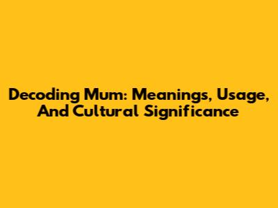 Decoding 'Mum': Meanings, Usage, And Cultural Significance