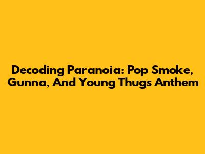 Decoding 'Paranoia': Pop Smoke, Gunna, And Young Thug's Anthem