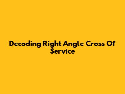 Decoding 'Right Angle Cross Of Service'