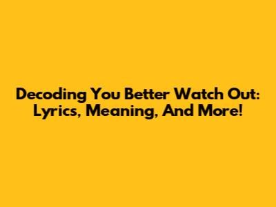 Decoding 'You Better Watch Out': Lyrics, Meaning, And More!