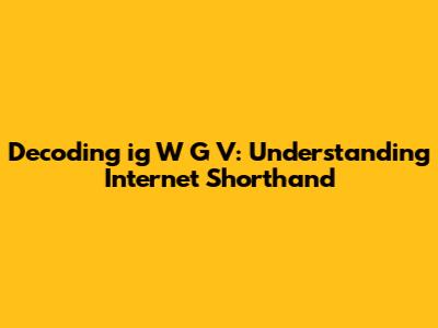 Decoding 'ig W G V': Understanding Internet Shorthand