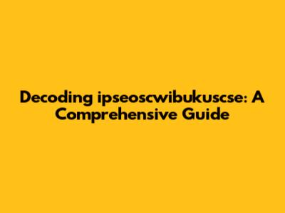 Decoding 'ipseoscwibukuscse': A Comprehensive Guide