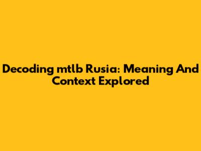 Decoding 'mtlb Rusia': Meaning And Context Explored