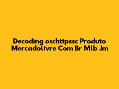 Decoding 'oschttpssc Produto Mercadolivre Com Br Mlb Jm'