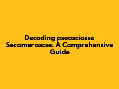 Decoding 'pseosciosse Secamerascse': A Comprehensive Guide