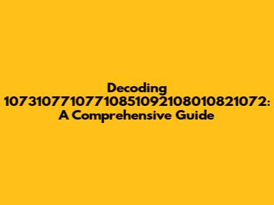 Decoding 10731077107710851092108010821072: A Comprehensive Guide