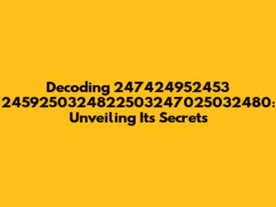 Decoding 247424952453 2459250324822503247025032480: Unveiling Its Secrets