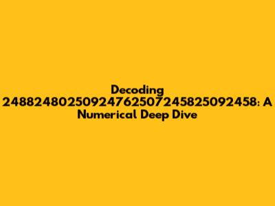 Decoding 24882480250924762507245825092458: A Numerical Deep Dive