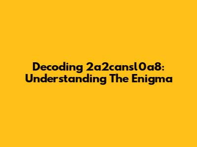 Decoding 2a2cansl0a8: Understanding The Enigma